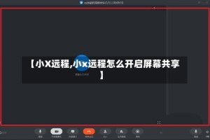 【小X远程,小x远程怎么开启屏幕共享】