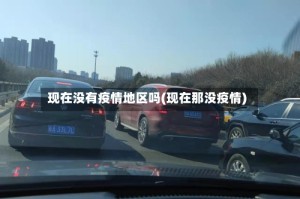 现在没有疫情地区吗(现在那没疫情)