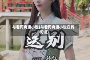 与君同舟渡小说(与君同舟渡小说在线阅读)