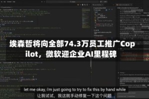 埃森哲将向全部74.3万员工推广Copilot，微软迎企业AI里程碑