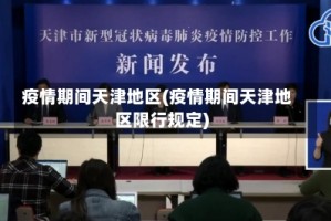 疫情期间天津地区(疫情期间天津地区限行规定)