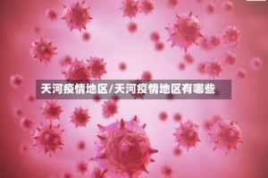 天河疫情地区/天河疫情地区有哪些