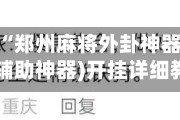 辅助神器“郑州麻将外卦神器下载安装”(辅助神器)开挂详细教程