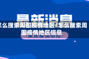 怎么搜索周围疫情地区/怎么搜索周围疫情地区信息
