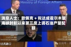 消息人士：欧佩克 + 拟达成霍尔木兹海峡封航以来第三度上调石油产量配额