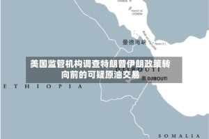 美国监管机构调查特朗普伊朗政策转向前的可疑原油交易