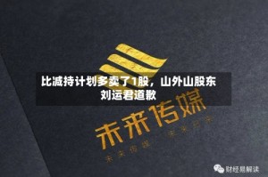 比减持计划多卖了1股，山外山股东刘运君道歉