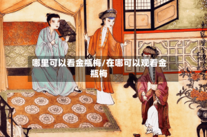 哪里可以看金瓶梅/在哪可以观看金瓶梅