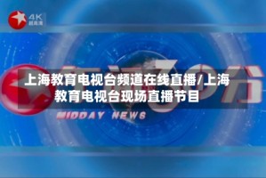 上海教育电视台频道在线直播/上海教育电视台现场直播节目