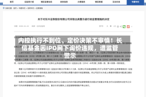 内控执行不到位、定价决策不审慎！长信基金因IPO网下询价违规，遭监管警示