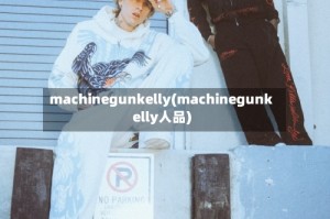 machinegunkelly(machinegunkelly人品)