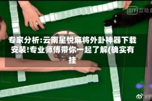 专家分析:云南星悦麻将外卦神器下载安装!专业师傅带你一起了解(确实有挂