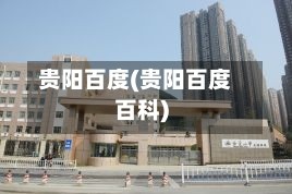 贵阳百度(贵阳百度百科)