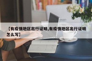 【有疫情地区出行证明,有疫情地区出行证明怎么写】