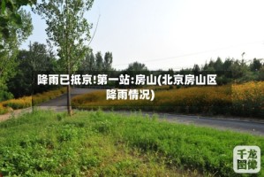 降雨已抵京!第一站:房山(北京房山区降雨情况)