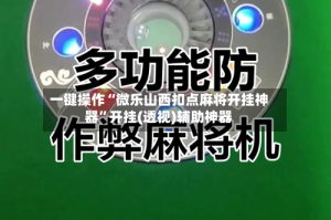 一键操作“微乐山西扣点麻将开挂神器”开挂(透视)辅助神器