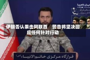 伊朗否认袭击阿联酋　警告将坚决回应任何针对行动