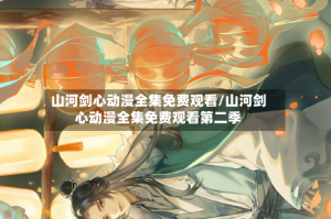 山河剑心动漫全集免费观看/山河剑心动漫全集免费观看第二季