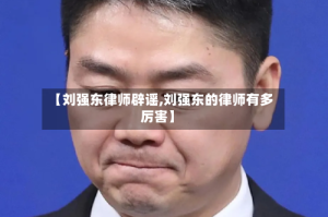 【刘强东律师辟谣,刘强东的律师有多厉害】