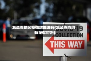 怎么看地区疫情封城没有(怎么查当地有没有封路)