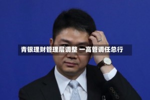 青银理财管理层调整 一高管调任总行