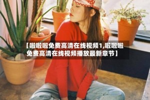 【啦啦啦免费高清在线视频1,啦啦啦免费高清在线视频播放最新章节】