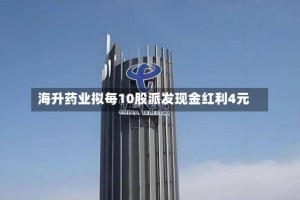 海升药业拟每10股派发现金红利4元