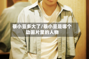 蔡小豆多大了/蔡小豆是哪个动画片里的人物