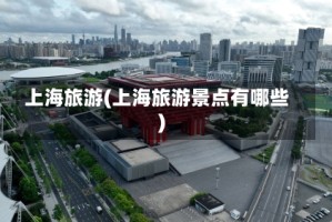 上海旅游(上海旅游景点有哪些)