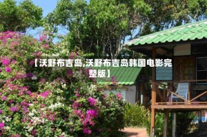 【沃野布吉岛,沃野布吉岛韩国电影完整版】