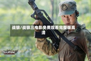 战狼/战狼三电影免费观看完整版高清