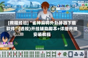 [教程经验]“雀神麻将外卦神器下载软件”(透视)开挂辅助脚本+详细开挂安装教程