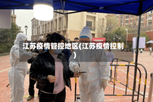 江苏疫情管控地区(江苏疫情控制)
