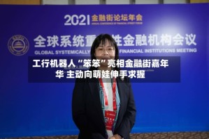 工行机器人“笨笨”亮相金融街嘉年华 主动向萌娃伸手求握