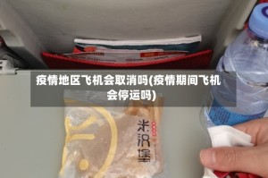 疫情地区飞机会取消吗(疫情期间飞机会停运吗)