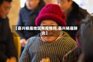 【嘉兴杨庙地区有疫情吗,嘉兴杨庙肺炎】