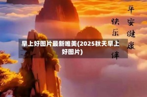 早上好图片最新唯美(2025秋天早上好图片)
