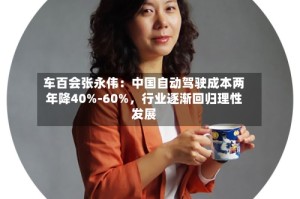 车百会张永伟：中国自动驾驶成本两年降40%-60%，行业逐渐回归理性发展