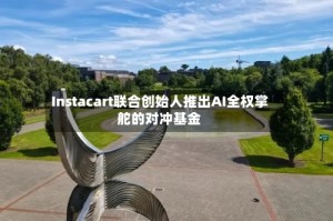 Instacart联合创始人推出AI全权掌舵的对冲基金