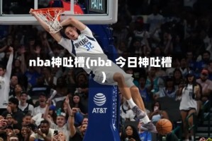 nba神吐槽(nba 今日神吐槽)