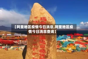 【阿里地区疫情今日消息,阿里地区疫情今日消息查询】