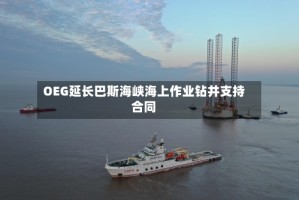 OEG延长巴斯海峡海上作业钻井支持合同