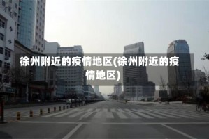 徐州附近的疫情地区(徐州附近的疫情地区)