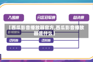【西瓜影音播放器官方,西瓜影音播放器是什么】