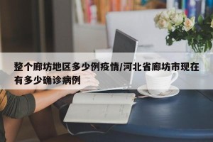 整个廊坊地区多少例疫情/河北省廊坊市现在有多少确诊病例