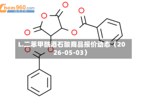 L.二苯甲酰酒石酸商品报价动态（2026-05-03）