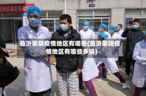 临沂蒙阴疫情地区有哪些(临沂蒙阴疫情地区有哪些乡镇)
