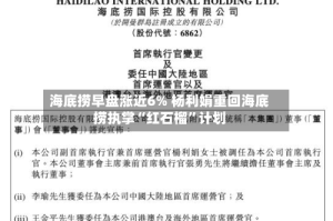 海底捞早盘涨近6% 杨利娟重回海底捞执掌“红石榴”计划