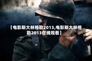 【电影斯大林格勒2013,电影斯大林格勒2013在线观看】
