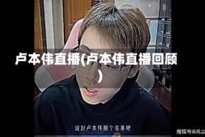 卢本伟直播(卢本伟直播回顾)